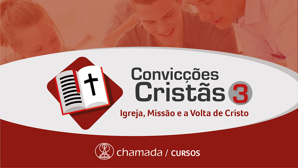 Convicções Cristãs 3 - Igreja, Missão e a Volta de Cristo